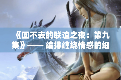 《回不去的联谊之夜：第九集》—— 编排缠绕情感的细密迷局