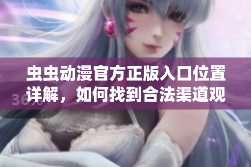 虫虫动漫官方正版入口位置详解，如何找到合法渠道观看