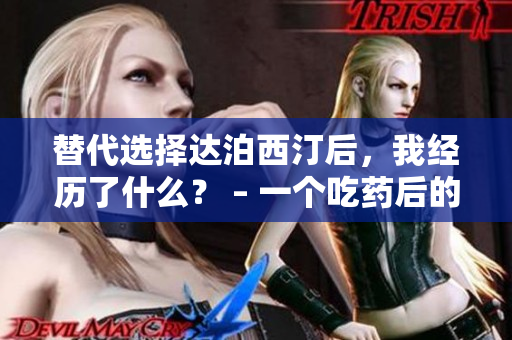 替代选择达泊西汀后，我经历了什么？ – 一个吃药后的亲身体验