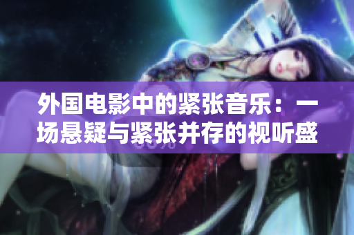 外国电影中的紧张音乐：一场悬疑与紧张并存的视听盛宴