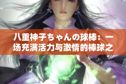 八重神子ちゃんの球棒：一场充满活力与激情的棒球之旅