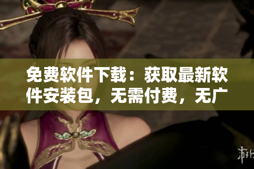 免费软件下载：获取最新软件安装包，无需付费，无广告！