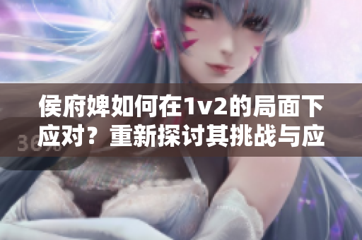 侯府婢如何在1v2的局面下应对？重新探讨其挑战与应对策略