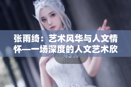 张雨绮：艺术风华与人文情怀—一场深度的人文艺术欣赏演讲