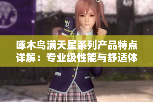 啄木鸟满天星系列产品特点详解：专业级性能与舒适体验完美融合
