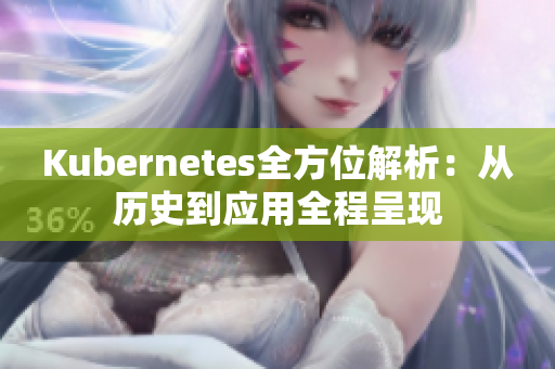 Kubernetes全方位解析：从历史到应用全程呈现
