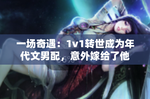 一场奇遇：1v1转世成为年代文男配，意外嫁给了他