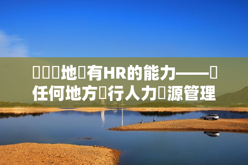 隨時隨地擁有HR的能力——從任何地方進行人力資源管理