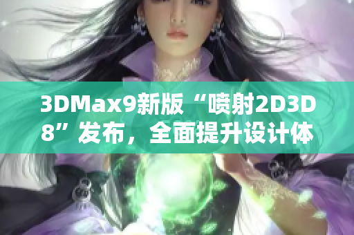 3DMax9新版“喷射2D3D8”发布，全面提升设计体验
