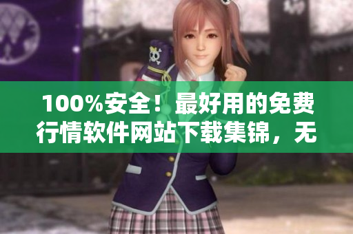 100%安全！最好用的免费行情软件网站下载集锦，无需担忧风险