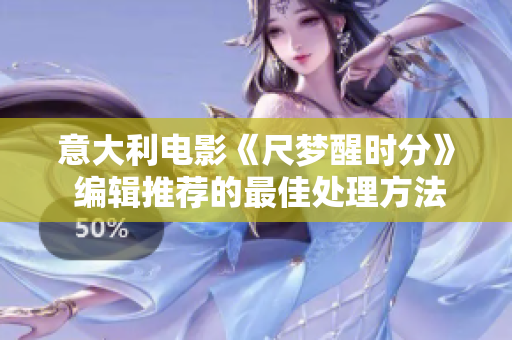 意大利电影《尺梦醒时分》 编辑推荐的最佳处理方法