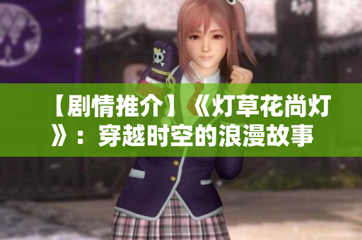 【剧情推介】《灯草花尚灯》：穿越时空的浪漫故事