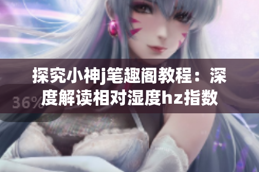 探究小神j笔趣阁教程：深度解读相对湿度hz指数