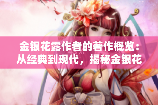 金银花露作者的著作概览：从经典到现代，揭秘金银花的惊人魅力