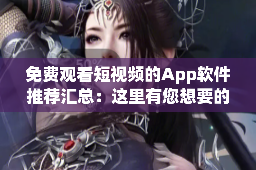 免费观看短视频的App软件推荐汇总：这里有您想要的视频内容