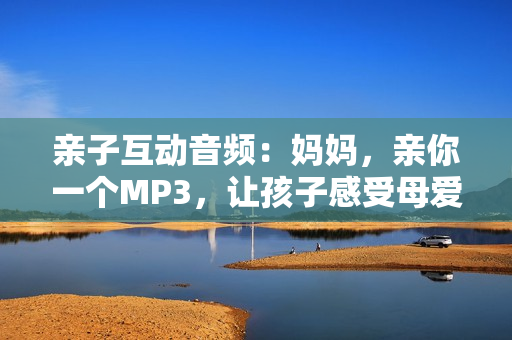 亲子互动音频：妈妈，亲你一个MP3，让孩子感受母爱的温暖