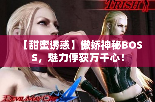 【甜蜜诱惑】傲娇神秘BOSS，魅力俘获万千心！