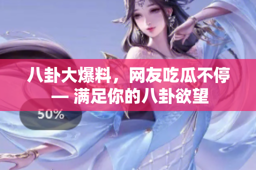 八卦大爆料，网友吃瓜不停 — 满足你的八卦欲望