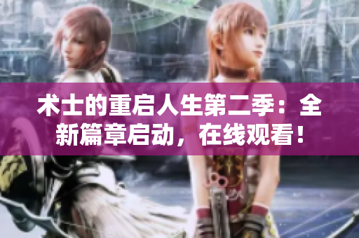 术士的重启人生第二季：全新篇章启动，在线观看！