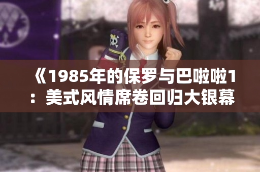 《1985年的保罗与巴啦啦1：美式风情席卷回归大银幕》