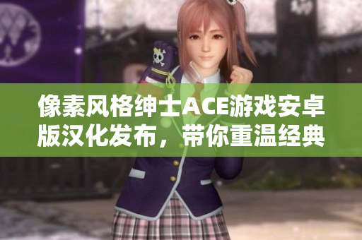 像素风格绅士ACE游戏安卓版汉化发布，带你重温经典冒险！