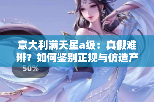 意大利满天星a级：真假难辨？如何鉴别正规与仿造产品