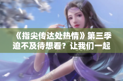 《指尖传达处热情》第三季迫不及待想看？让我们一起期待吧！