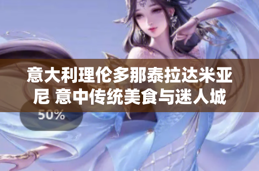 意大利理伦多那泰拉达米亚尼 意中传统美食与迷人城市风情