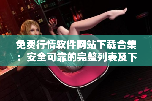 免费行情软件网站下载合集：安全可靠的完整列表及下载指南