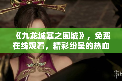 《九龙城寨之围城》，免费在线观看，精彩纷呈的热血巅峰战！