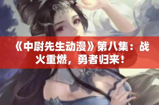 《中尉先生动漫》第八集：战火重燃，勇者归来！