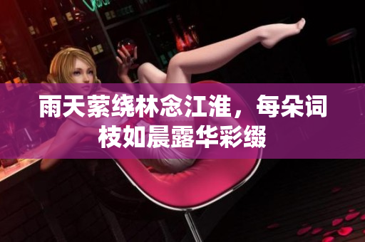 雨天萦绕林念江淮，每朵词枝如晨露华彩缀