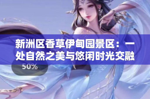 新洲区香草伊甸园景区：一处自然之美与悠闲时光交融的绝佳去处