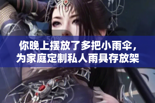 你晚上摆放了多把小雨伞，为家庭定制私人雨具存放架