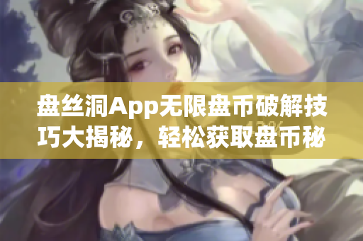 盘丝洞App无限盘币破解技巧大揭秘，轻松获取盘币秘籍分享