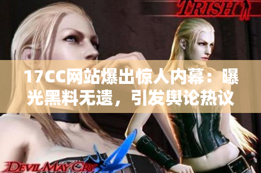 17CC网站爆出惊人内幕：曝光黑料无遗，引发舆论热议