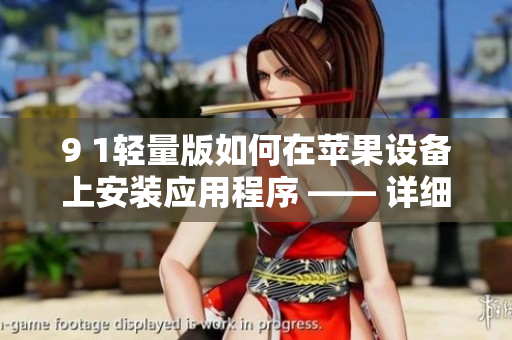 9 1轻量版如何在苹果设备上安装应用程序 —— 详细步骤解析