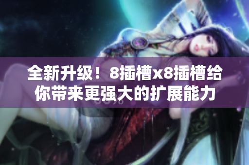 全新升级！8插槽x8插槽给你带来更强大的扩展能力