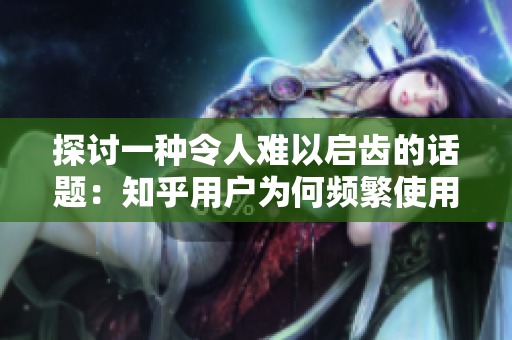 探讨一种令人难以启齿的话题：知乎用户为何频繁使用失礼言辞？