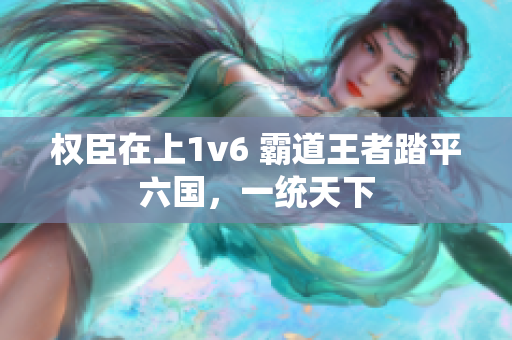 权臣在上1v6 霸道王者踏平六国，一统天下
