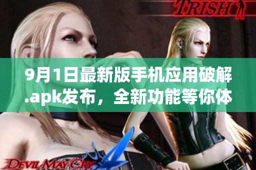 9月1日最新版手机应用破解.apk发布，全新功能等你体验！