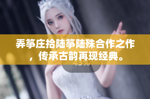 弄筝庄拾陆筝陆殊合作之作，传承古韵再现经典。