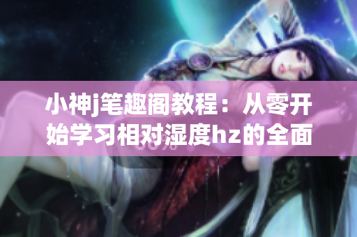 小神j笔趣阁教程：从零开始学习相对湿度hz的全面指南(1)