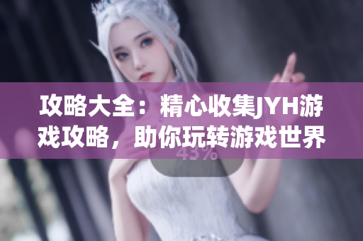 攻略大全：精心收集JYH游戏攻略，助你玩转游戏世界