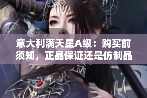 意大利满天星A级：购买前须知，正品保证还是仿制品风险？