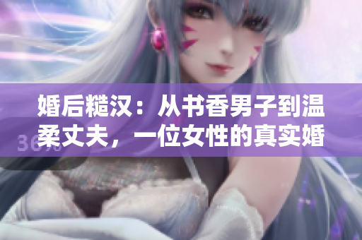 婚后糙汉：从书香男子到温柔丈夫，一位女性的真实婚姻告白
