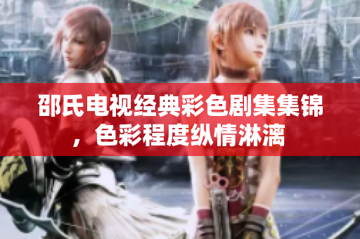 邵氏电视经典彩色剧集集锦，色彩程度纵情淋漓 