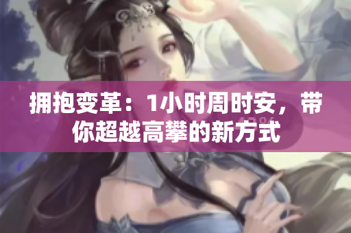 拥抱变革：1小时周时安，带你超越高攀的新方式