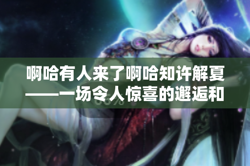 啊哈有人来了啊哈知许解夏——一场令人惊喜的邂逅和思想碰撞