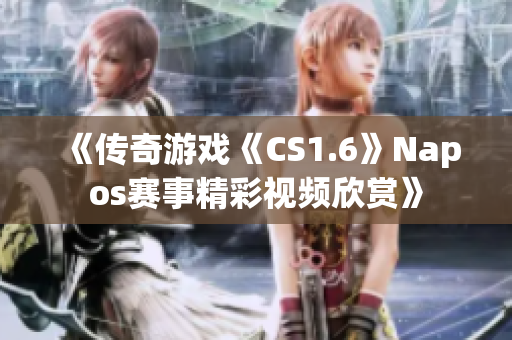 《传奇游戏《CS1.6》Napos赛事精彩视频欣赏》
